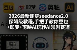 2026最新即梦seedance2.0保姆级教程,手把手教你豆包+即梦+剪映AI玩转AI漫剧赛道-八瞄副业网