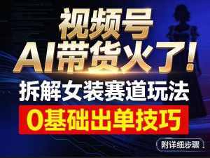 视频号AI带货火了！拆解女装赛道玩法，0基础也能稳定出单，附详细步骤-八瞄副业网