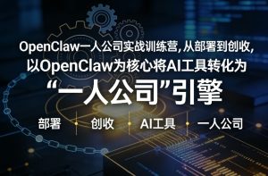 OpenClaw小龙虾+一人公司实战训练营，从部署到创收，将AI工具转化为“一人公司”引擎，低成本变现-八瞄副业网