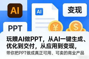 玩賺AI做PPT，从AI一键生成、优化到交付，从应用到变现，带你把PPT做成真正可用、可卖的商业产品-八瞄副业网