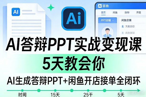 AI答辩PPT实战变现课，5天教会你，AI生成答辩PPT+闲鱼开店接单全闭环-八瞄副业网