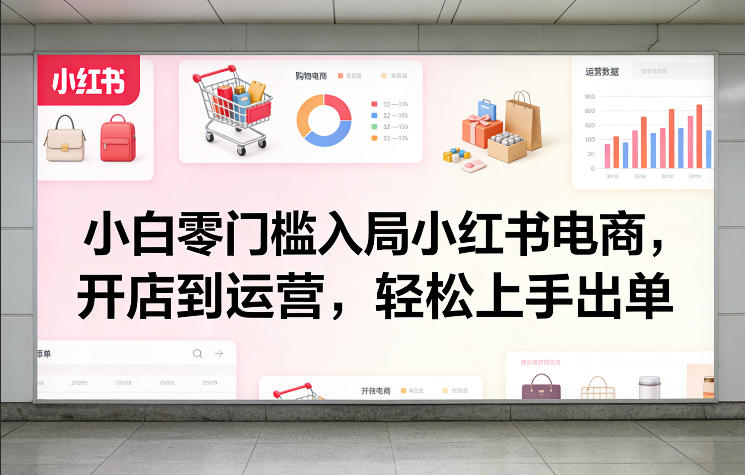 小白零门槛入局小红书电商，开店到运营，轻松上手出单-八瞄副业网