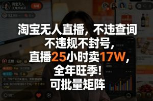淘宝无人直播，不违规不封号，直播25小时卖17W，全年旺季！可批量矩阵【揭秘】-八瞄副业网