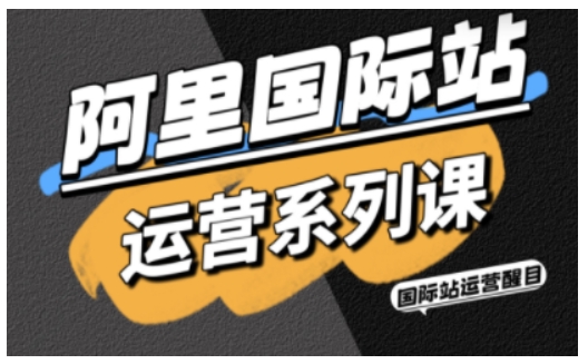阿里国际站运营系列课,涵盖精准引流、直通车与全站推实战SOP,搭配AI效率工具包与高阶增长玩法(更新)-八瞄副业网