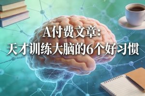 付费文章：天才训练大脑的6个好习惯-八瞄副业网