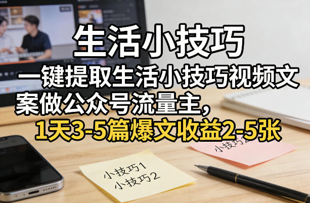 一键提取生活小技巧视频文案做公众号流量主，1天3-5篇爆文收益2-5张-八瞄副业网