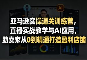 亚马逊实操通关训练营，直播实战教学与AI应用，助卖家从0到精通打造盈利店铺（更新3月）-八瞄副业网