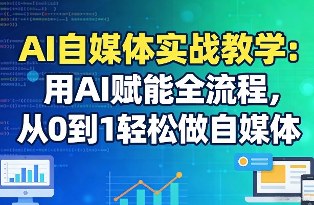 AI自媒体实战教学：用AI赋能全流程，从0到1轻松做自媒体-八瞄副业网