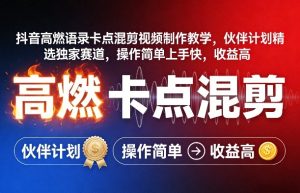 抖音高燃语录卡点混剪视频制作教学，伙伴计划精选独家赛道，操作简单上手快，收益高-八瞄副业网