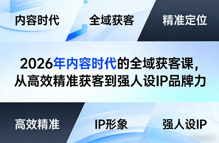 2026年内容时代的全域获客课，从高效精准获客到强人设IP品牌力-八瞄副业网