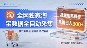 全网独家，淘宝数据全自动采集项目，批量可矩阵，单机轻松日入300【揭秘】-八瞄副业网
