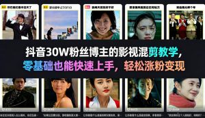 抖音30W粉丝博主的影视混剪教学，零基础也能快速上手，轻松涨粉变现-八瞄副业网