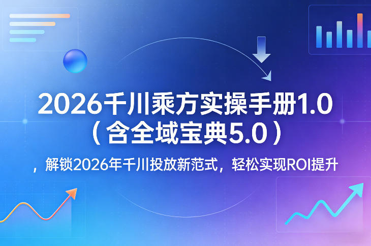 2026千川乘方实操手册1.0（含全域宝典5.0），解锁2026年千川投放新范式，轻松实现ROI提升-八瞄副业网