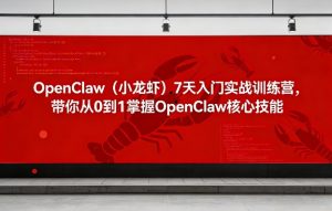 OpenClaw(小龙虾)7天入门实战训练营,带你从0到1掌握OpenClaw核心技能-八瞄副业网