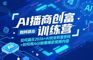 AI播商创富训练营，如何赢在2026+AI创业财富密码+如何用AGI做爆款视频内容-八瞄副业网