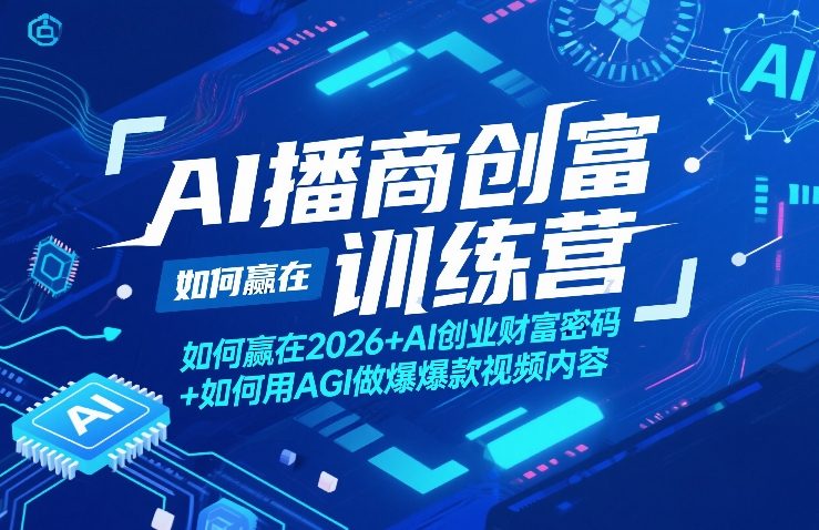 AI播商创富训练营，如何赢在2026+AI创业财富密码+如何用AGI做爆款视频内容-八瞄副业网