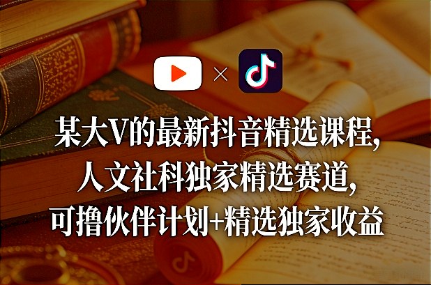 某大V的最新抖音精选课程，人文社科独家精选赛道，可撸伙伴计划+精选独家收益-八瞄副业网