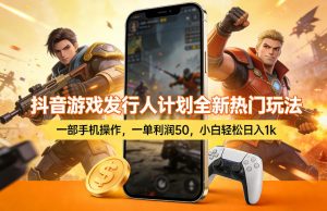 抖音游戏发行人计划全新热门玩法,一部手机操作,一单利润50,小白轻松日入1k【揭秘】-八瞄副业网