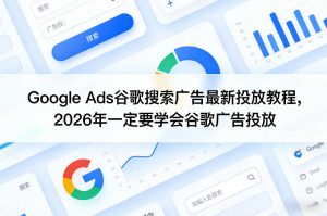 Google Ads谷歌搜索广告最新投放教程,2026年一定要学会谷歌广告投放-八瞄副业网