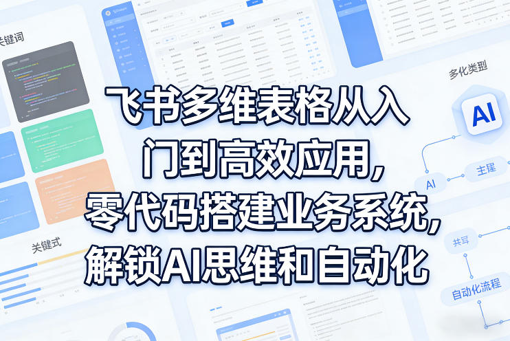 飞书多维表格从入门到高效应用,零代码搭建业务系统,解锁AI思维和自动化-八瞄副业网