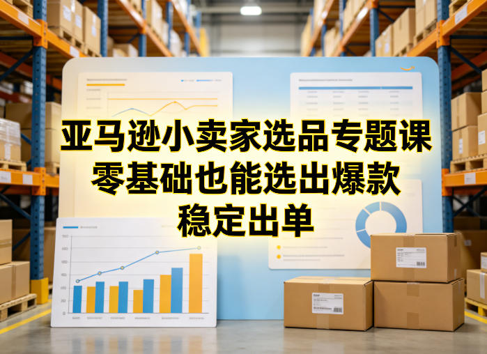 亚马逊小卖家选品专题课,零基础也能选出爆款,稳定出单-八瞄副业网