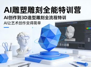 AI雕塑雕刻全能特训营,AI创作到3D造型雕刻全流程特训,AI让艺术创作变得简单-八瞄副业网