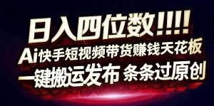 日入4位数快手平台ai全自动带货一刀不剪黑科技搬运一键发布原创【揭秘】-八瞄副业网