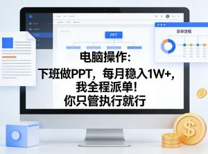 电脑操作：下班做PPT，每月稳入1W+，我全程派单！你只管执行就行【揭秘】-八瞄副业网
