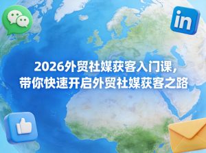 2026外贸社媒获客入门课，带你快速开启外贸社媒获客之路-八瞄副业网