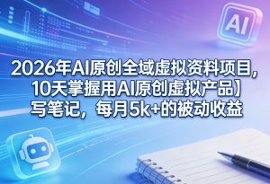 2026年AI原创全域虚拟资料项目，10天掌握用AI原创虚拟产品＋写笔记，每月5k+的被动收益-八瞄副业网