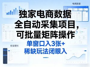 独家电商数据全自动采集项目，可批量矩阵操作，单窗口日入3张+，稀缺玩法闭眼入【揭秘】-八瞄副业网
