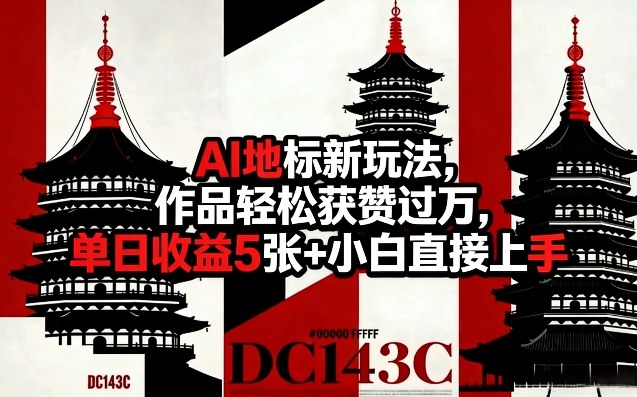 AI地标新玩法，作品轻松获赞过万，单日收益5张+小白直接上手-八瞄副业网