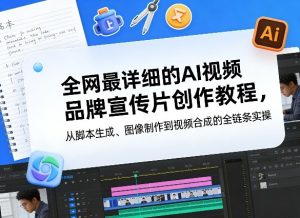 全网最详细的AI视频品牌宣传片创作教程，从脚本生成、图像制作到视频合成的全链条实操-八瞄副业网