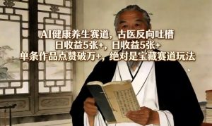 AI健康养生赛道，古医反向吐槽，日收益5张+，单条作品点赞破万+，绝对是宝藏赛道玩法-八瞄副业网