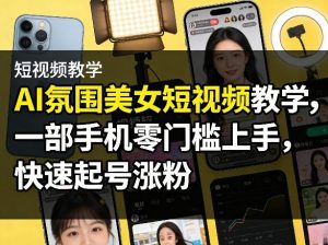 AI氛围美女短视频教学，一部手机零门槛上手，快速起号涨粉-八瞄副业网