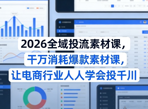 2026全域投流素材课，干万消耗爆款素材课，让电商行业人人学会投千川-八瞄副业网