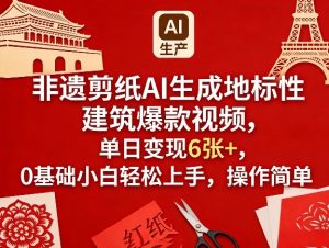 非遗剪纸AI生成地标性建筑爆款视频，单日变现6张+，0基础小白轻松上手，操作简单-八瞄副业网