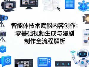AI智能体技术赋能内容创作：零基础视频生成与漫剧制作全流程解析-八瞄副业网