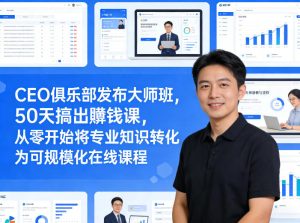 CEO俱乐部发布大师班，50天搞出賺钱课，从零开始将专业知识转化为可规模化在线课程-八瞄副业网