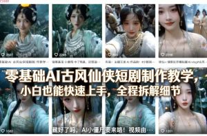 零基础AI古风仙侠短剧制作教学，小白也能快速上手，全程拆解细节-八瞄副业网