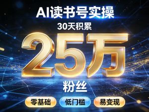 AI读书号涨粉实操，30天积累2W粉丝，零基础低门槛易变现-八瞄副业网
