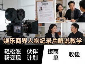 娱乐商界人物纪录片解说教学，轻松涨粉变现，伙伴计划，接商单，收徒等-八瞄副业网