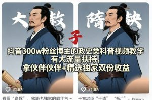 抖音300w粉丝博主的政史类科普视频教学，有大流量扶持，拿伙伴伙伴+精选独家双份收益-八瞄副业网