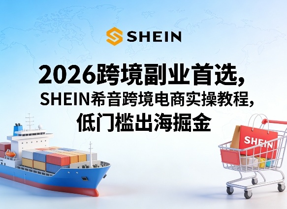 2026跨境副业首选，SHEIN希音跨境电商实操教程，低门槛出海掘金-八瞄副业网
