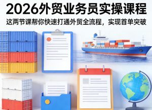2026外贸业务员实操课程，这两节课帮你快速打通外贸全流程，实现首单突破-八瞄副业网