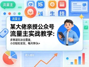 某大佬亲授公众号流量主实战教学:多赛道玩法全覆盖,小白轻松变现,每月多挣5k+-八瞄副业网