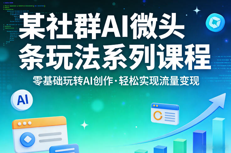 某社群的AI微头条玩法系列课程,零基础玩转AI创作,轻松实现流量变现-八瞄副业网