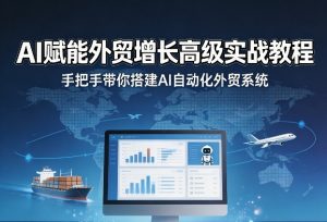 AI赋能外贸增长高级实战教程,手把手带你搭建AI自动化外贸系统-八瞄副业网