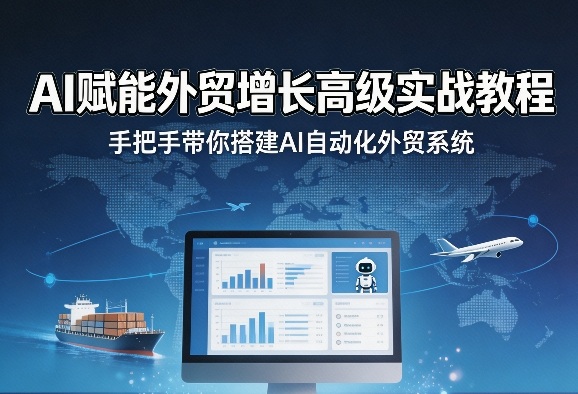 AI赋能外贸增长高级实战教程,手把手带你搭建AI自动化外贸系统-八瞄副业网