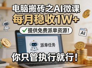 电脑搬砖之AI微课,每月稳收1W+,提供免费派单资源!你只管执行就行-八瞄副业网